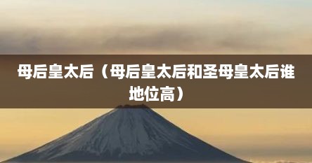 母后皇太后（母后皇太后和圣母皇太后谁地位高）