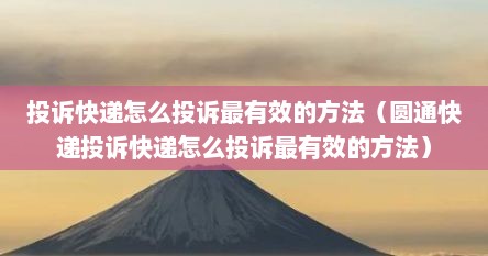 投诉快递怎么投诉最有效的方法（圆通快递投诉快递怎么投诉最有效的方法）