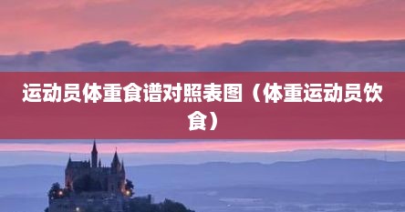 运动员体重食谱对照表图（体重运动员饮食）