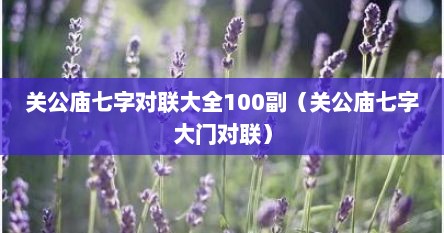 关公庙七字对联大全100副（关公庙七字大门对联）