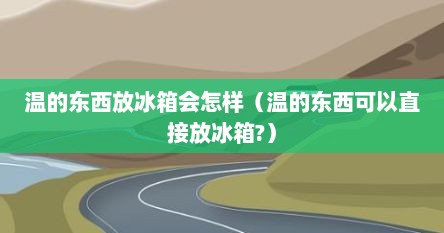 温的东西放冰箱会怎样（温的东西可以直接放冰箱?）