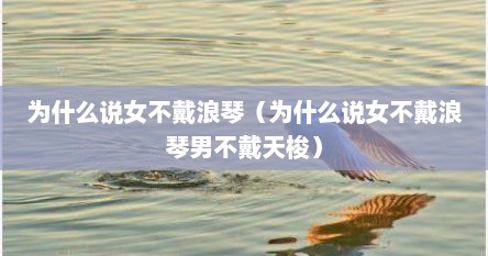为什么说女不戴浪琴（为什么说女不戴浪琴男不戴天梭）