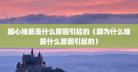 脚心抽筋是什么原因引起的（脚为什么抽筋什么原因引起的）