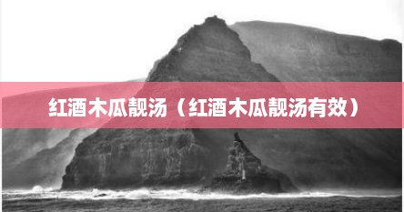 红酒木瓜靓汤（红酒木瓜靓汤有效）