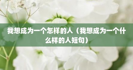 我想成为一个怎样的人（我想成为一个什么样的人短句）