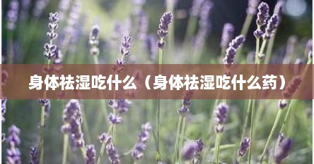 身体祛湿吃什么（身体祛湿吃什么药）
