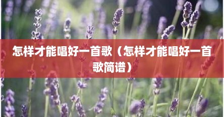 怎样才能唱好一首歌（怎样才能唱好一首歌简谱）