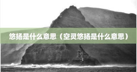 悠扬是什么意思（空灵悠扬是什么意思）