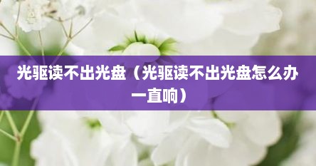 光驱读不出光盘（光驱读不出光盘怎么办一直响）