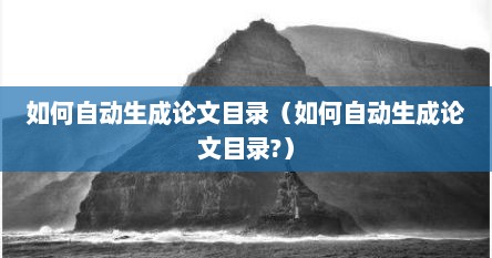 如何自动生成论文目录（如何自动生成论文目录?）
