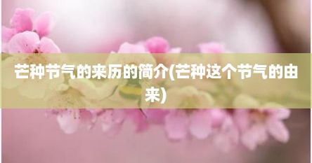 芒种节气的来历的简介(芒种这个节气的由来)