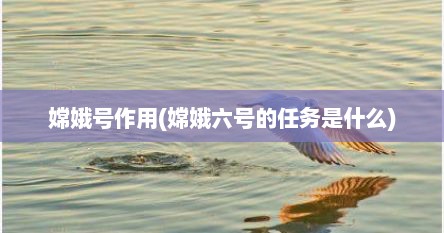 嫦娥号作用(嫦娥六号的任务是什么)