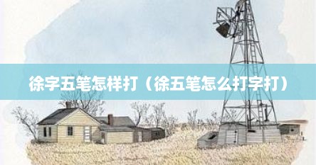 徐字笔画输入法怎么打（徐字五笔打法教学）