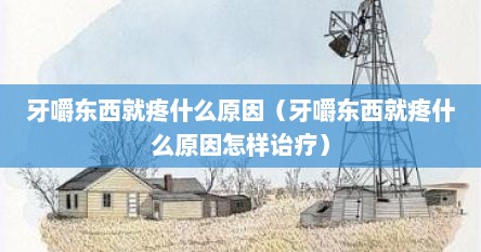 牙嚼东西就疼什么原因（牙嚼东西就疼什么原因怎样诒疗）