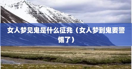 女人梦见鬼是什么征兆（女人梦到鬼要警惕了）