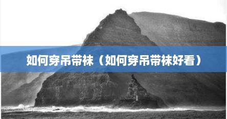 如何穿吊带袜（如何穿吊带袜好看）