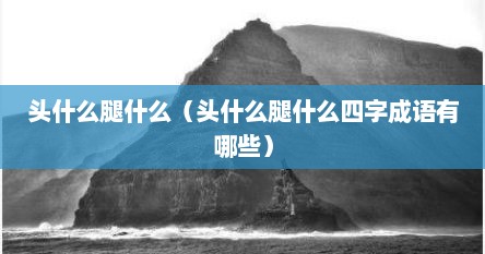 头什么腿什么（头什么腿什么四字成语有哪些）