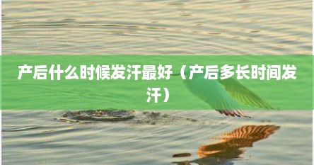 产后什么时候发汗最好（产后多长时间发汗）
