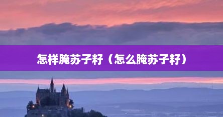 怎样腌苏子籽（怎么腌苏子籽）