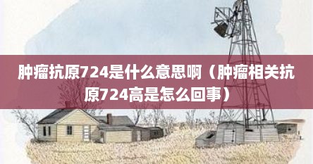 肿瘤抗原724是什么意思啊（肿瘤相关抗原724高是怎么回事）