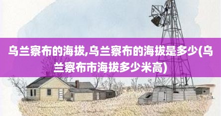 乌兰察布的海拔,乌兰察布的海拔是多少(乌兰察布市海拔多少米高)
