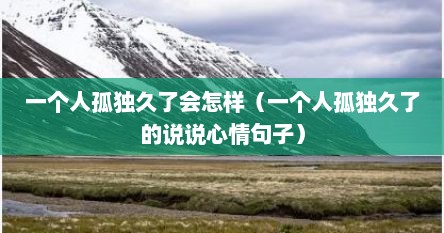 一个人孤独久了会怎样（一个人孤独久了的说说心情句子）