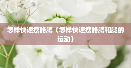 怎样快速瘦胳膊（怎样快速瘦胳膊和腿的运动）