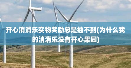 开心消消乐实物奖励总是抽不到(为什么我的消消乐没有开心果园)
