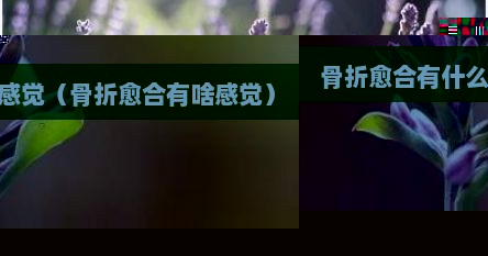 骨折愈合有什么感觉（骨折愈合有啥感觉）
