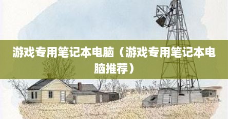 游戏专用笔记本电脑（游戏专用笔记本电脑推荐）