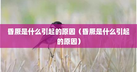 昏厥是什么引起的原因（昏厥是什么引起的原因）