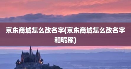 京东商城怎么改名字(京东商城怎么改名字和昵称)