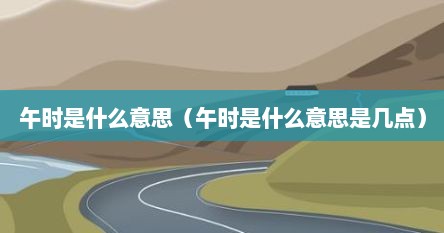 午时是什么意思（午时是什么意思是几点）