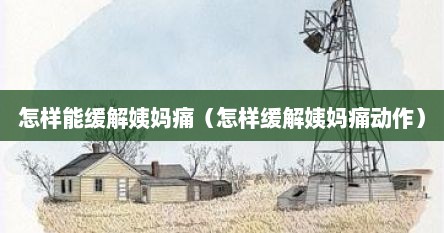 怎样能缓解姨妈痛（怎样缓解姨妈痛动作）