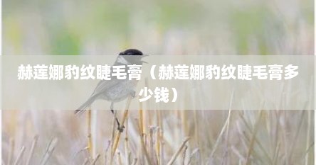 赫莲娜豹纹睫毛膏（赫莲娜豹纹睫毛膏多少钱）