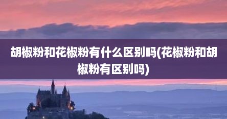 胡椒粉和花椒粉有什么区别吗(花椒粉和胡椒粉有区别吗)