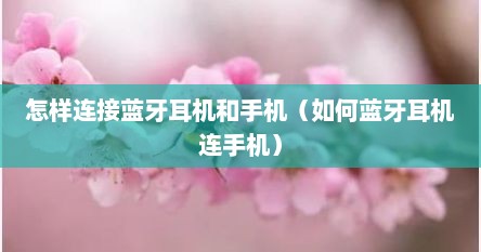 怎样连接蓝牙耳机和手机（如何蓝牙耳机连手机）