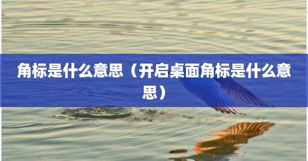 角标是什么意思（开启桌面角标是什么意思）
