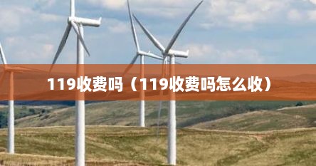 119收费吗（119收费吗怎么收）