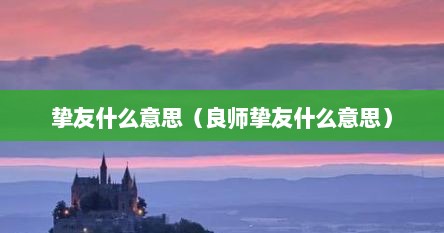 挚友什么意思（良师挚友什么意思）