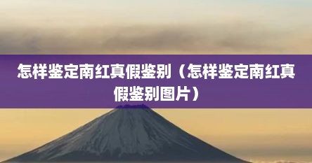 怎样鉴定南红真假鉴别（怎样鉴定南红真假鉴别图片）