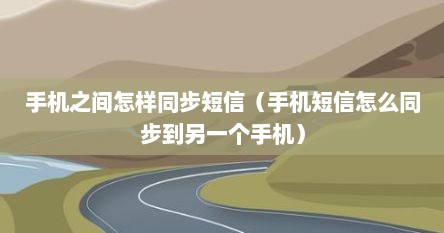 手机之间怎样同步短信（手机短信怎么同步到另一个手机）