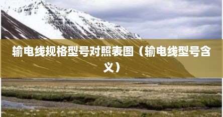 输电线规格型号对照表图（输电线型号含义）