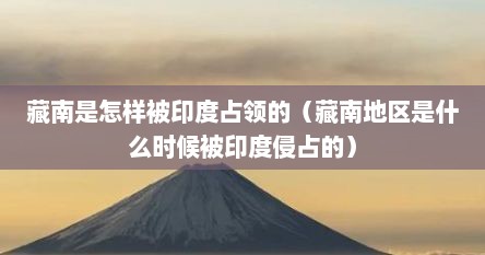 藏南是怎样被印度占领的（藏南地区是什么时候被印度侵占的）