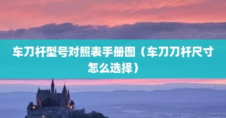 车刀杆型号对照表手册图（车刀刀杆尺寸怎么选择）