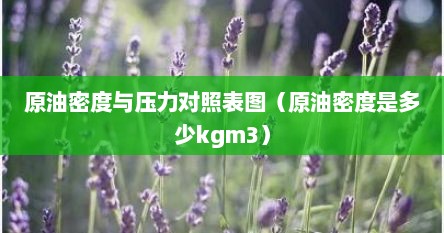 原油密度与压力对照表图(原油密度是多少kgm3)