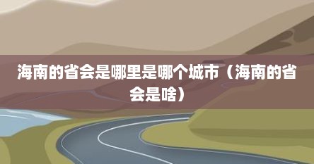 海南的省会是哪里简称（海南省的省会是?）
