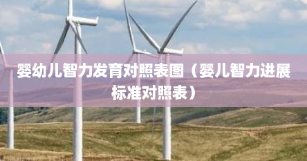 婴幼儿智力发育对照表图（婴儿智力进展标准对照表）