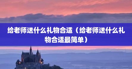 给老师送什么礼物合适（给老师送什么礼物合适最简单）