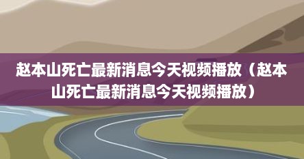 赵本山死亡最新消息今天视频播放（赵本山死亡最新消息今天视频播放）